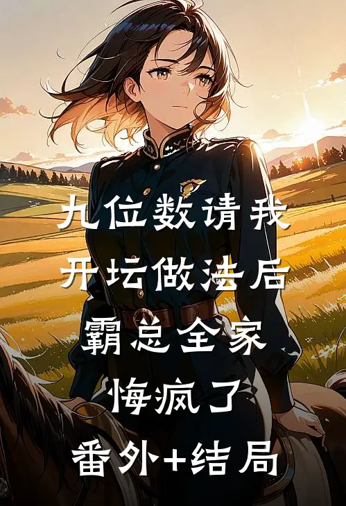 九位数请我开坛做法后，霸总全家悔疯了:(番外)+(结局)