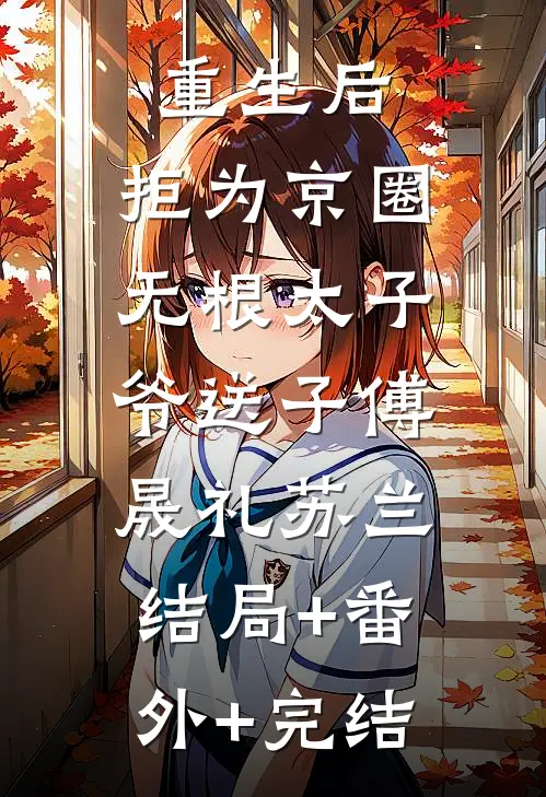 重生后，拒为京圈无根太子爷送子傅晟礼苏兰:结局+番外+完结