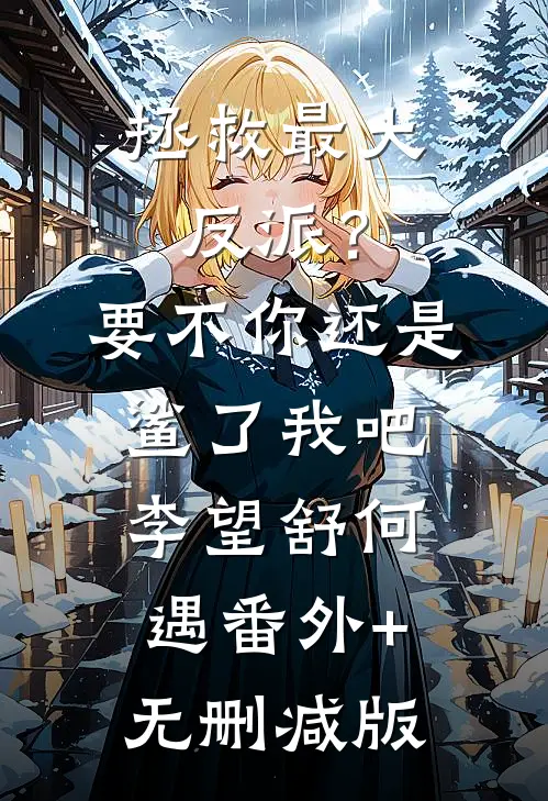 拯救最大反派？要不你还是鲨了我吧李望舒何遇:番外+无删减版