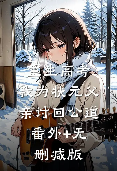 重生高考，我为状元父亲讨回公道:番外+无删减版