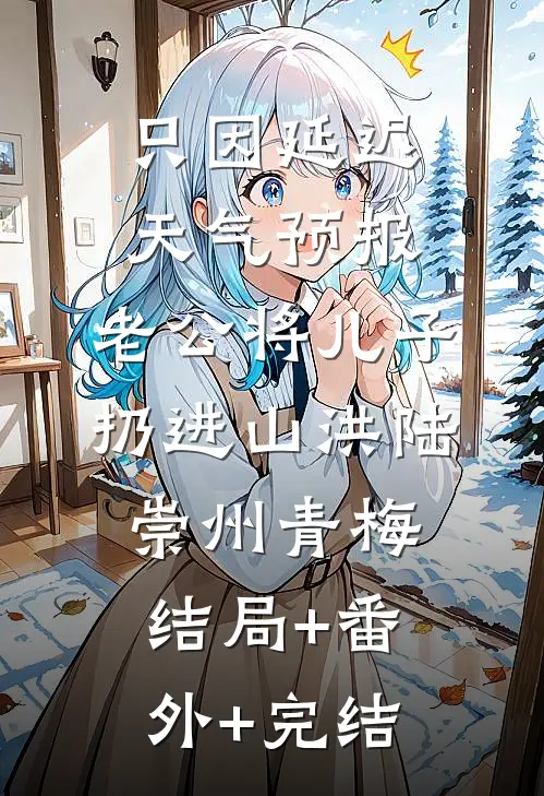只因延迟天气预报，老公将儿子扔进山洪陆崇州青梅结局+番外+完结