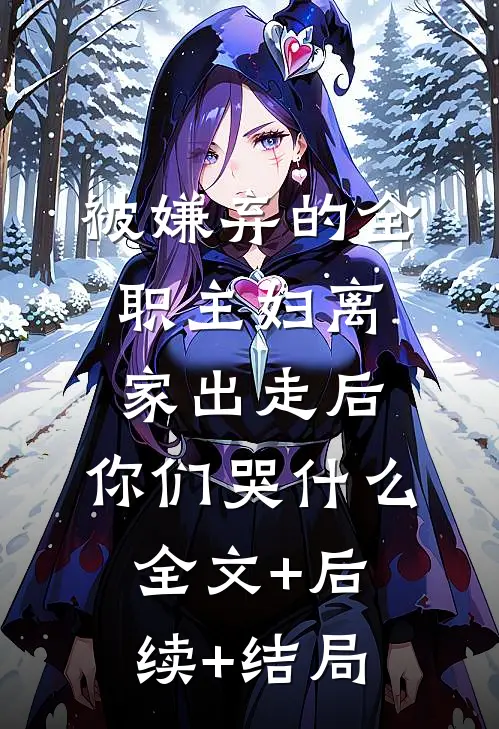 被嫌弃的全职主妇离家出走后，你们哭什么全文+后续+结局