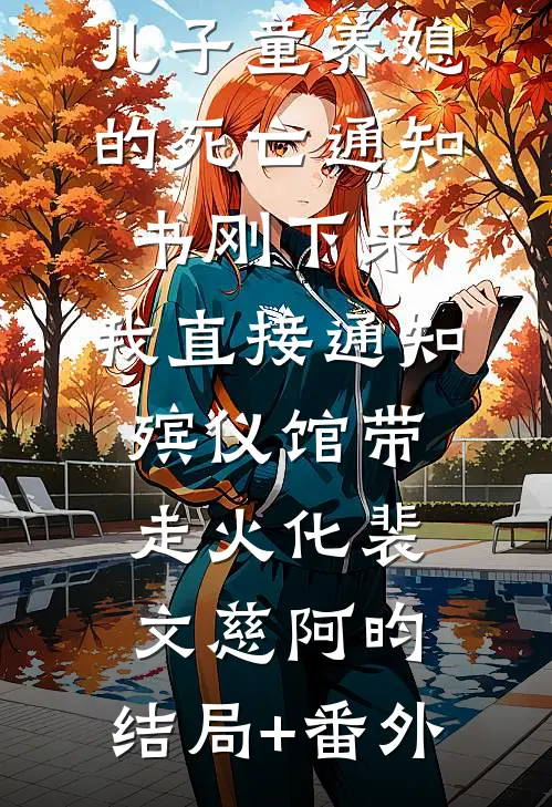 儿子童养媳的死亡通知书刚下来，我直接通知殡仪馆带走火化裴文慈阿昀:结局+番外