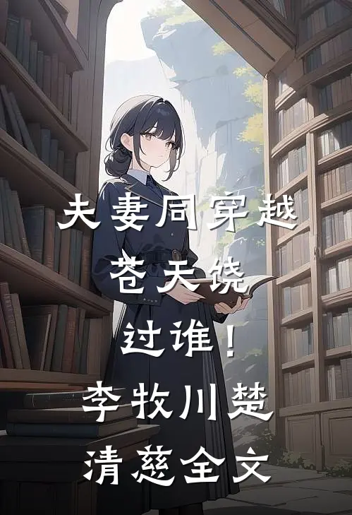 夫妻同穿越：苍天饶过谁！李牧川楚清慈全文