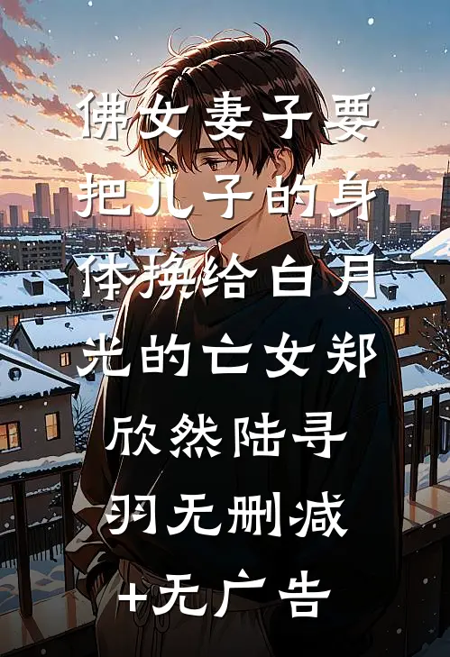 佛女妻子要把儿子的身体换给白月光的亡女郑欣然陆寻羽无删减+无广告