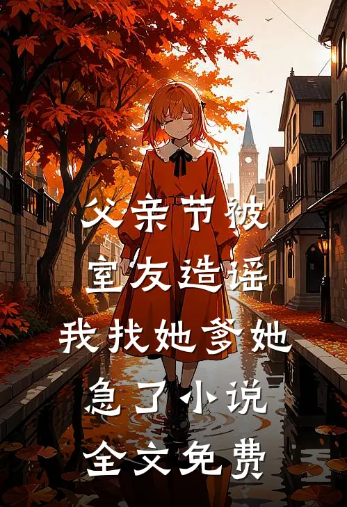 父亲节被室友造谣，我找她爹她急了小说全文免费