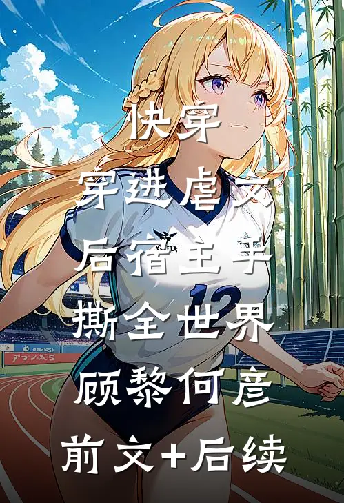 快穿：穿进虐文后宿主手撕全世界顾黎何彦:前文+后续