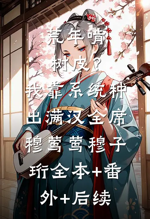 荒年啃树皮？我靠系统种出满汉全席穆莺莺穆子珩全本+番外+后续