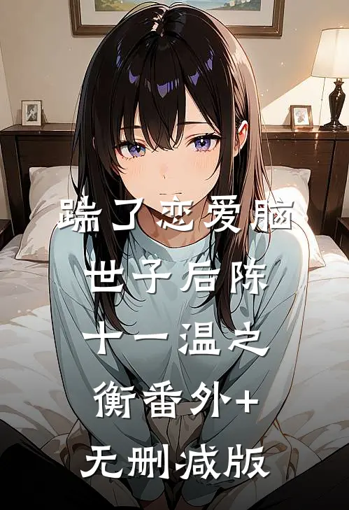 踹了恋爱脑世子后陈十一温之衡番外+无删减版