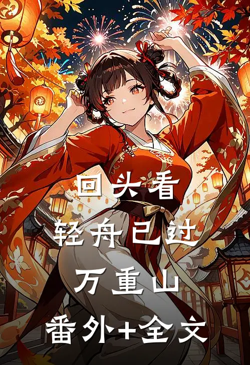回头看，轻舟已过万重山:(番外)+(全文)