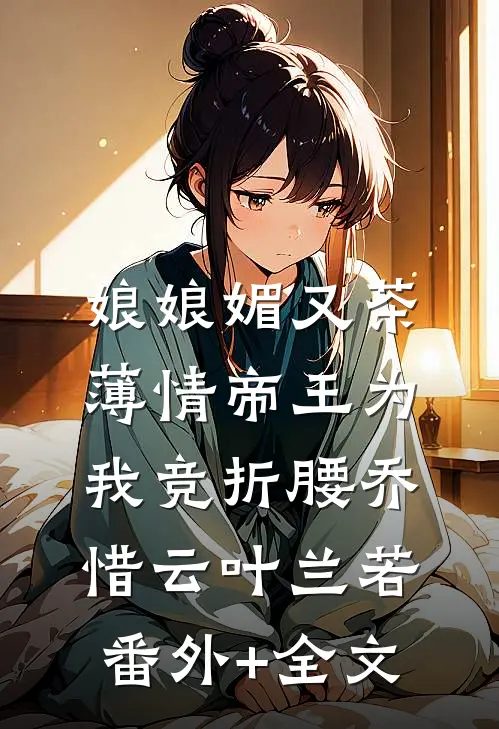 娘娘媚又茶，薄情帝王为我竞折腰乔惜云叶兰若(番外)+(全文)