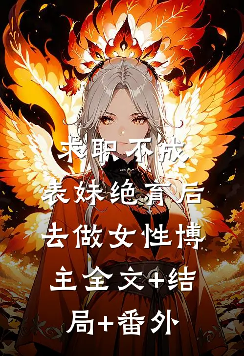 求职不成，表妹绝育后去做女性博主全文+结局+番外