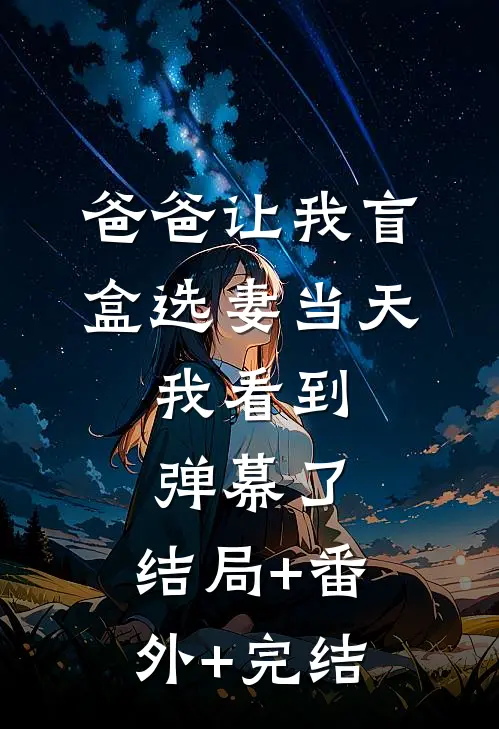 爸爸让我盲盒选妻当天，我看到弹幕了:结局+番外+完结