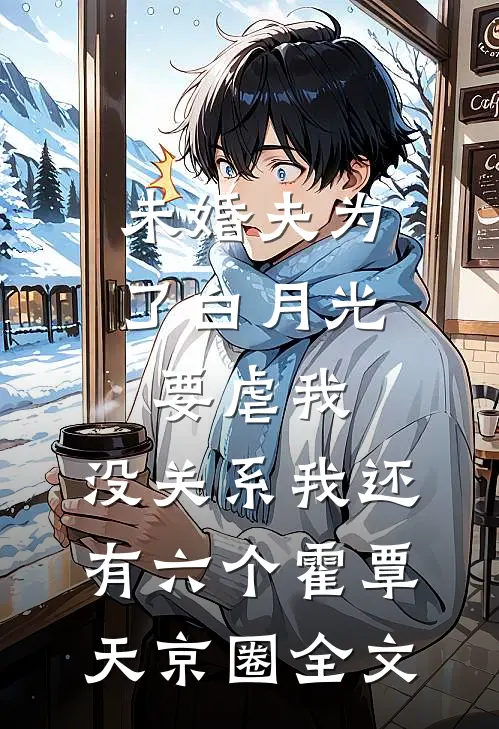 未婚夫为了白月光要虐我，没关系我还有六个霍覃天京圈全文