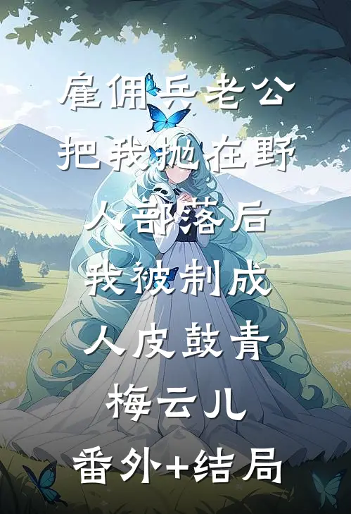 雇佣兵老公把我抛在野人部落后，我被制成人皮鼓青梅云儿:(番外)+(结局)