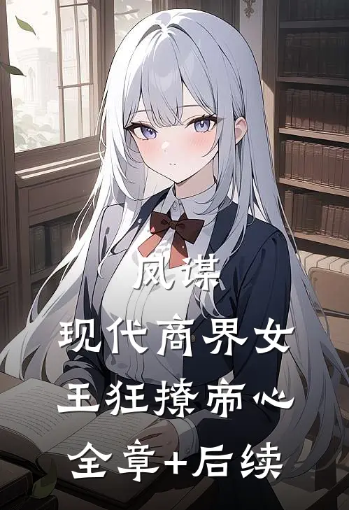 凤谋：现代商界女王狂撩帝心全章+后续