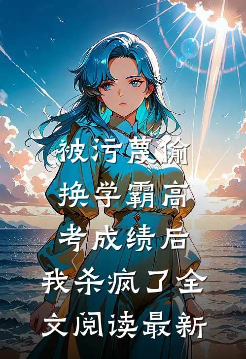 被污蔑偷换学霸高考成绩后，我杀疯了全文阅读最新