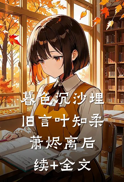 暮色沉沙埋旧言叶知柔萧烬离后续+全文