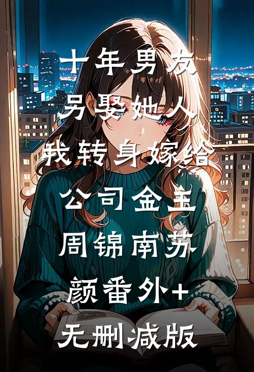 十年男友另娶她人，我转身嫁给公司金主周锦南苏颜番外+无删减版
