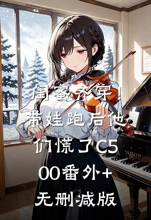 闺蜜齐穿！带娃跑后他们慌了C500:番外+无删减版