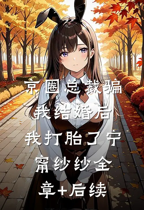 京圈总裁骗我结婚后，我打胎了宁甯纱纱全章+后续