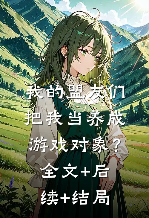 我的盟友们，把我当养成游戏对象？:全文+后续+结局