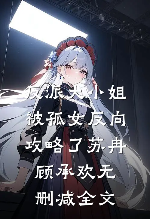 反派大小姐，被孤女反向攻略了苏冉顾承欢无删减全文