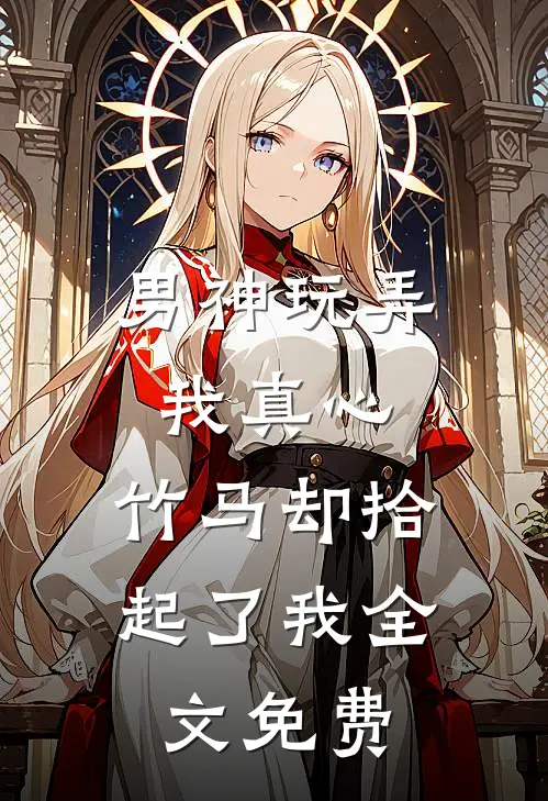 男神玩弄我真心，竹马却拾起了我全文免费