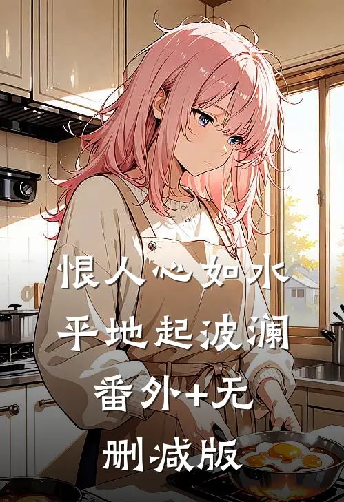 恨人心如水，平地起波澜:番外+无删减版