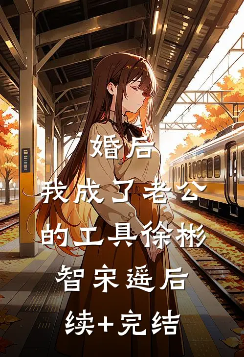 婚后，我成了老公的工具徐彬智宋遥后续+完结