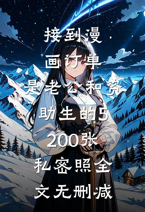 接到漫画订单，是老公和资助生的5200张私密照全文无删减