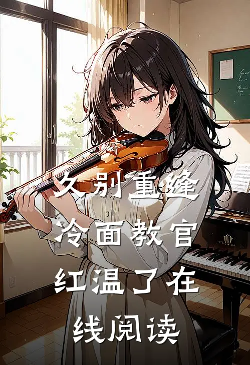 久别重逢：冷面教官红温了在线阅读