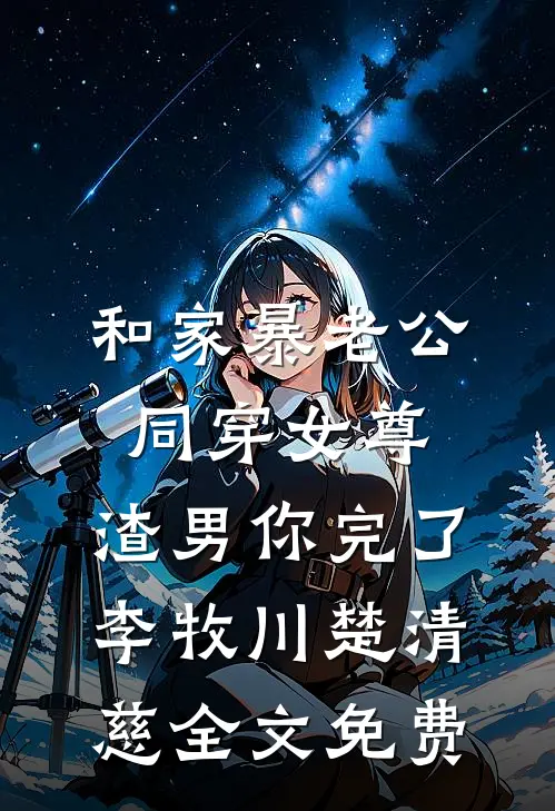 和家暴老公同穿女尊，渣男你完了李牧川楚清慈全文免费