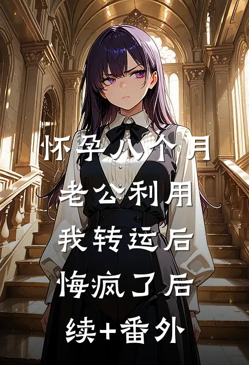 怀孕八个月老公利用我转运后，悔疯了后续+番外