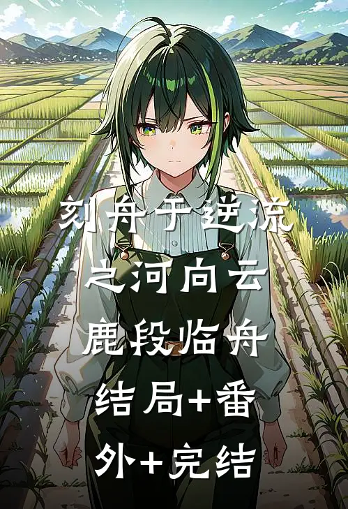 刻舟于逆流之河向云鹿段临舟结局+番外+完结
