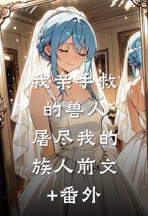 我亲手救的兽人，屠尽我的族人前文+番外