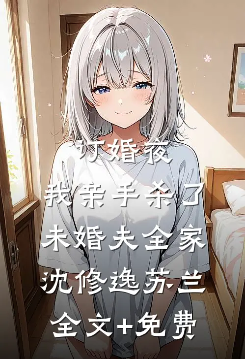 订婚夜，我亲手杀了未婚夫全家沈修逸苏兰全文+免费