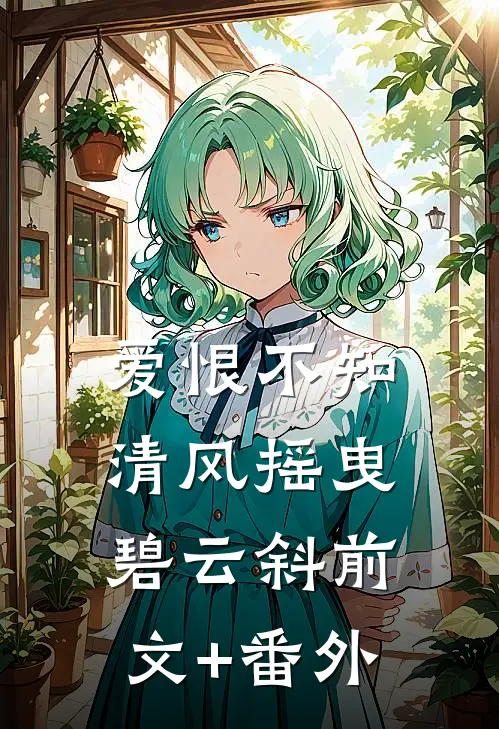 爱恨不知，清风摇曳碧云斜前文+番外