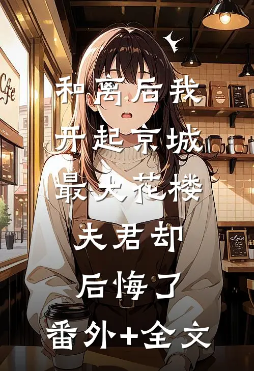 和离后我开起京城最大花楼，夫君却后悔了:(番外)+(全文)