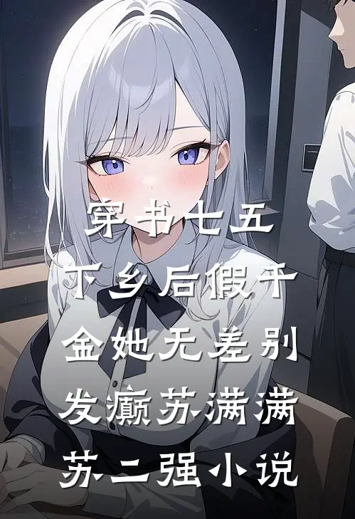 穿书七五，下乡后假千金她无差别发癫苏满满苏二强小说