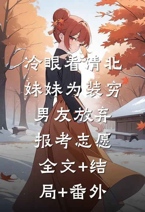 冷眼看清北妹妹为装穷男友放弃报考志愿:全文+结局+番外