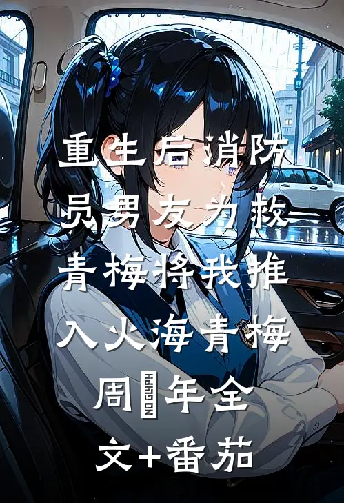 重生后消防员男友为救青梅将我推入火海青梅周璟年全文+番茄
