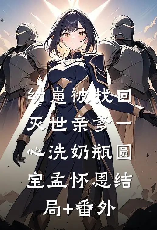 幼崽被找回，灭世亲爹一心洗奶瓶圆宝孟怀恩结局+番外