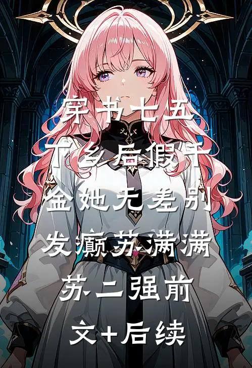 穿书七五，下乡后假千金她无差别发癫苏满满苏二强前文+后续
