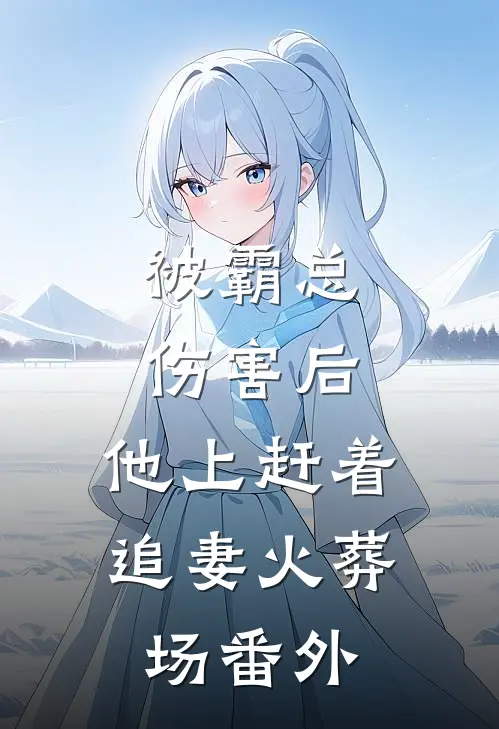 被霸总伤害后，他上赶着追妻火葬场番外
