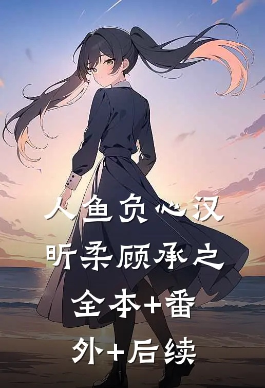 人鱼负心汉昕柔顾承之:全本+番外+后续