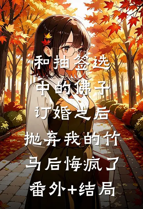 和抽签选中的佛子订婚之后，抛弃我的竹马后悔疯了:(番外)+(结局)