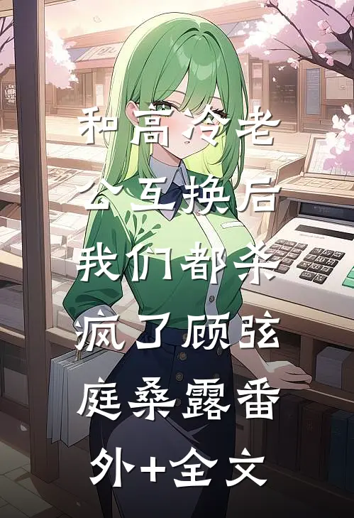 和高冷老公互换后，我们都杀疯了顾弦庭桑露(番外)+(全文)