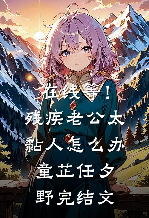 在线等！残疾老公太黏人怎么办童芷任夕野完结文