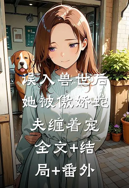 误入兽世后，她被傲娇蛇夫缠着宠全文+结局+番外
